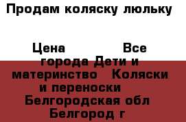  Продам коляску люльку › Цена ­ 12 000 - Все города Дети и материнство » Коляски и переноски   . Белгородская обл.,Белгород г.